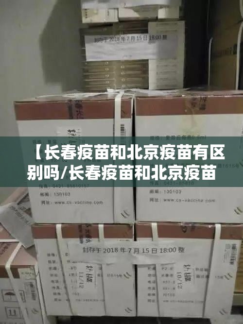 【长春疫苗和北京疫苗有区别吗/长春疫苗和北京疫苗一样吗】