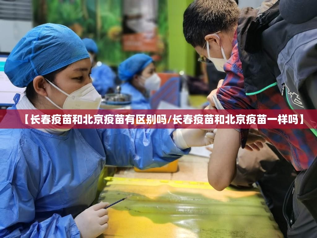 【长春疫苗和北京疫苗有区别吗/长春疫苗和北京疫苗一样吗】