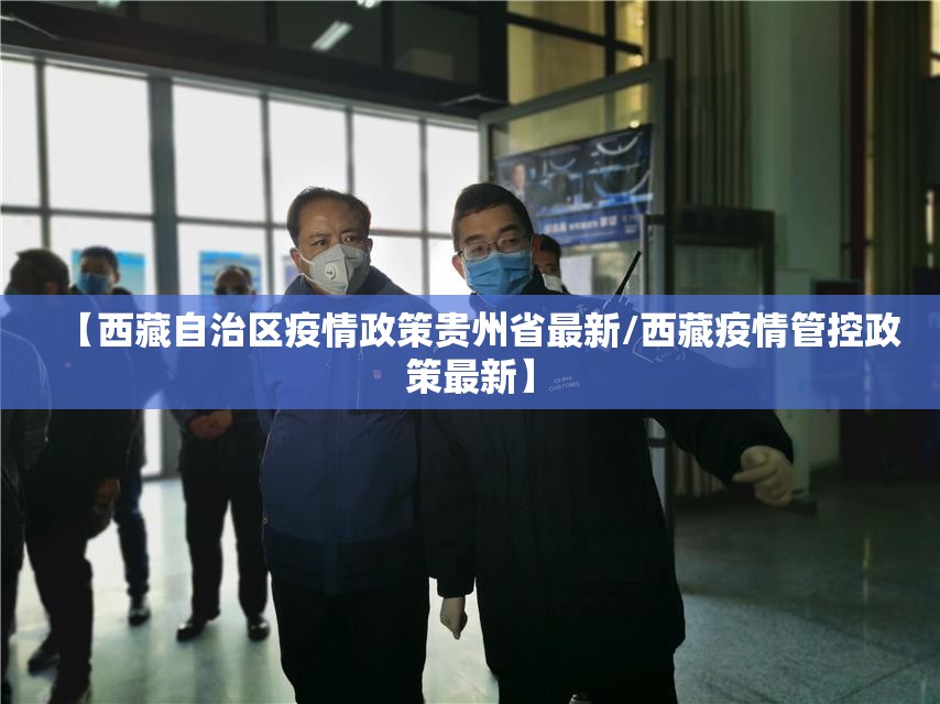 【西藏自治区疫情政策贵州省最新/西藏疫情管控政策最新】