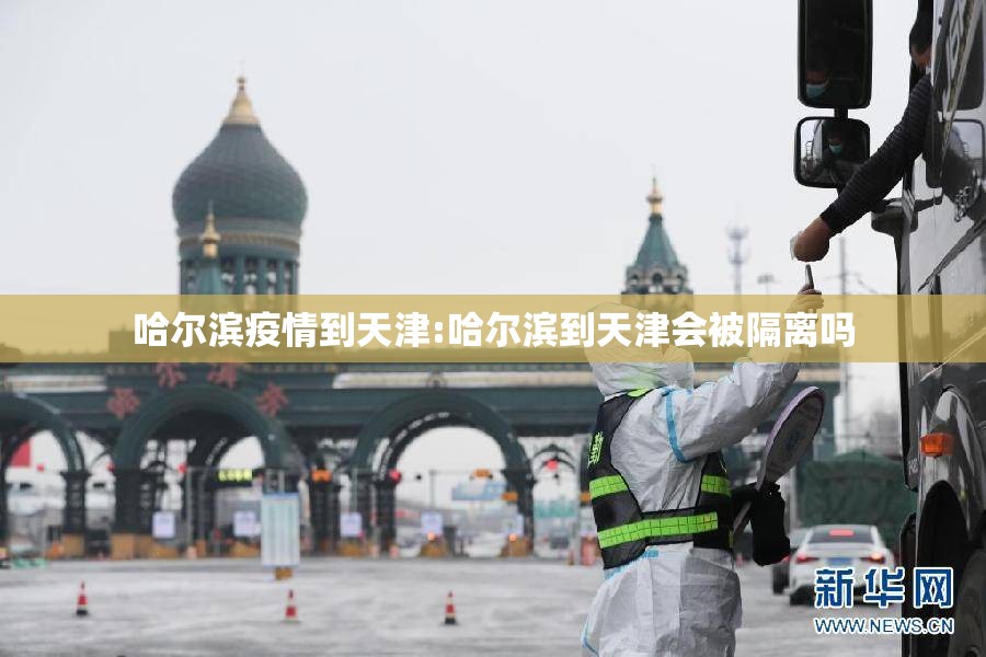 哈尔滨疫情到天津:哈尔滨到天津会被隔离吗