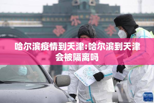 哈尔滨疫情到天津:哈尔滨到天津会被隔离吗