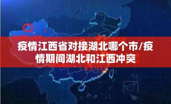 疫情江西省对接湖北哪个市/疫情期间湖北和江西冲突