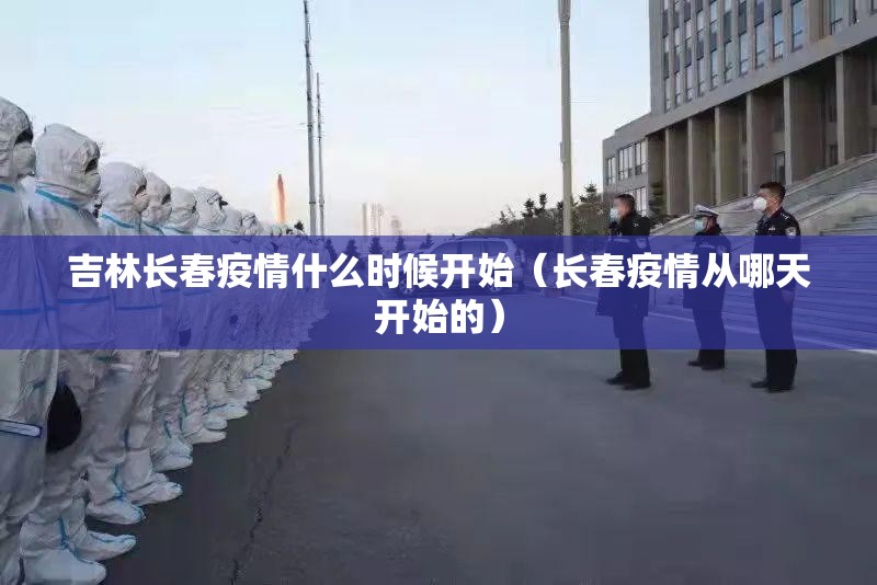 吉林长春疫情什么时候开始（长春疫情从哪天开始的）