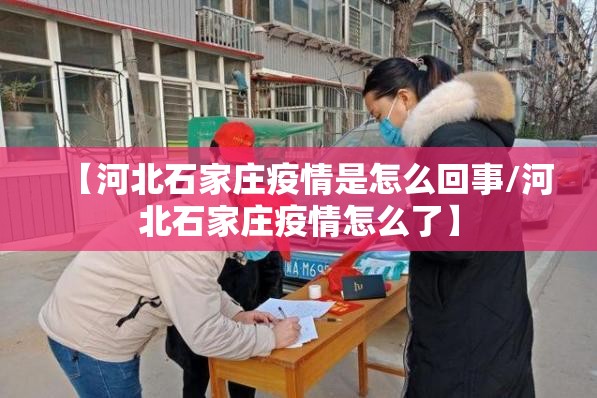 【河北石家庄疫情是怎么回事/河北石家庄疫情怎么了】