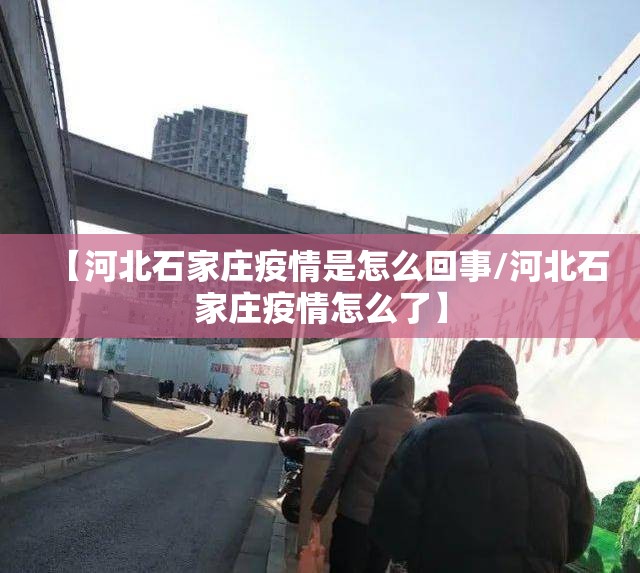 【河北石家庄疫情是怎么回事/河北石家庄疫情怎么了】