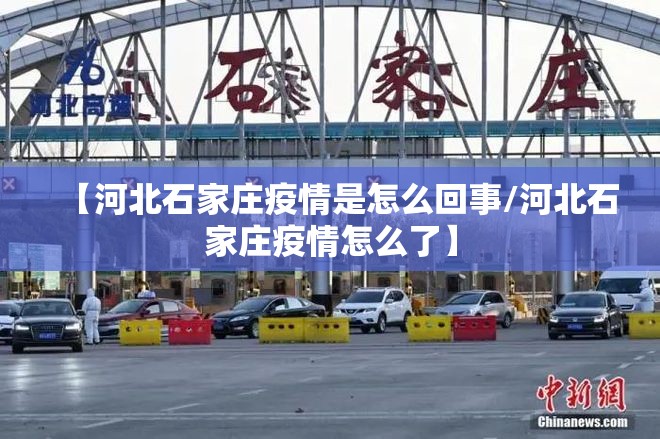 【河北石家庄疫情是怎么回事/河北石家庄疫情怎么了】