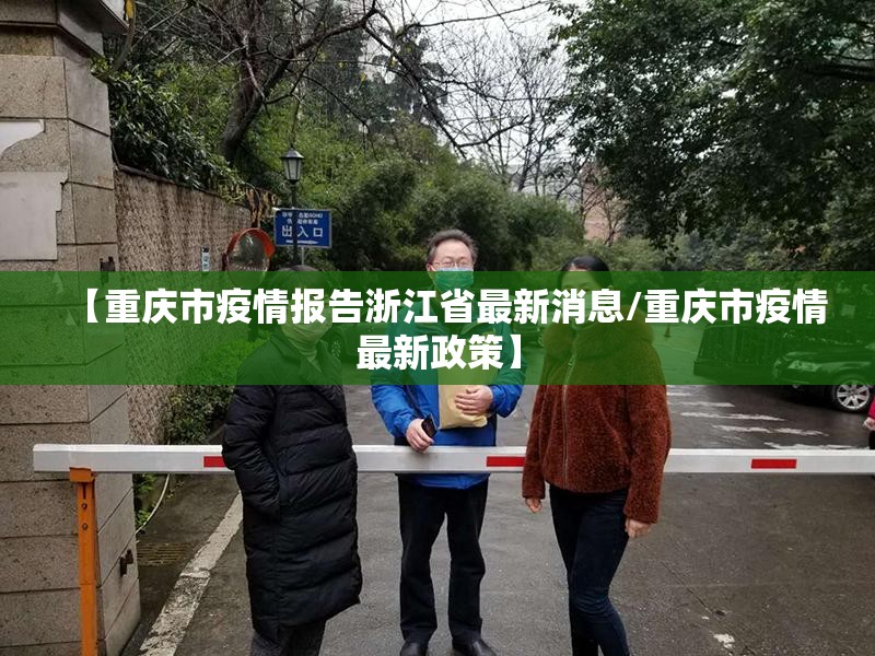 【重庆市疫情报告浙江省最新消息/重庆市疫情最新政策】