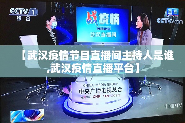 【武汉疫情节目直播间主持人是谁,武汉疫情直播平台】