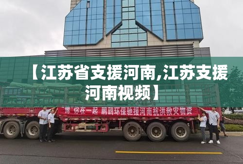 【江苏省支援河南,江苏支援河南视频】