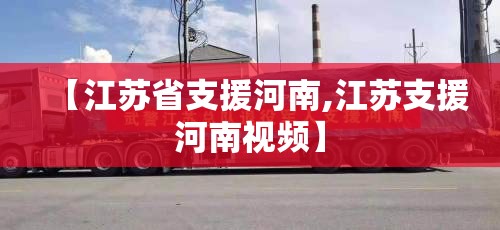 【江苏省支援河南,江苏支援河南视频】