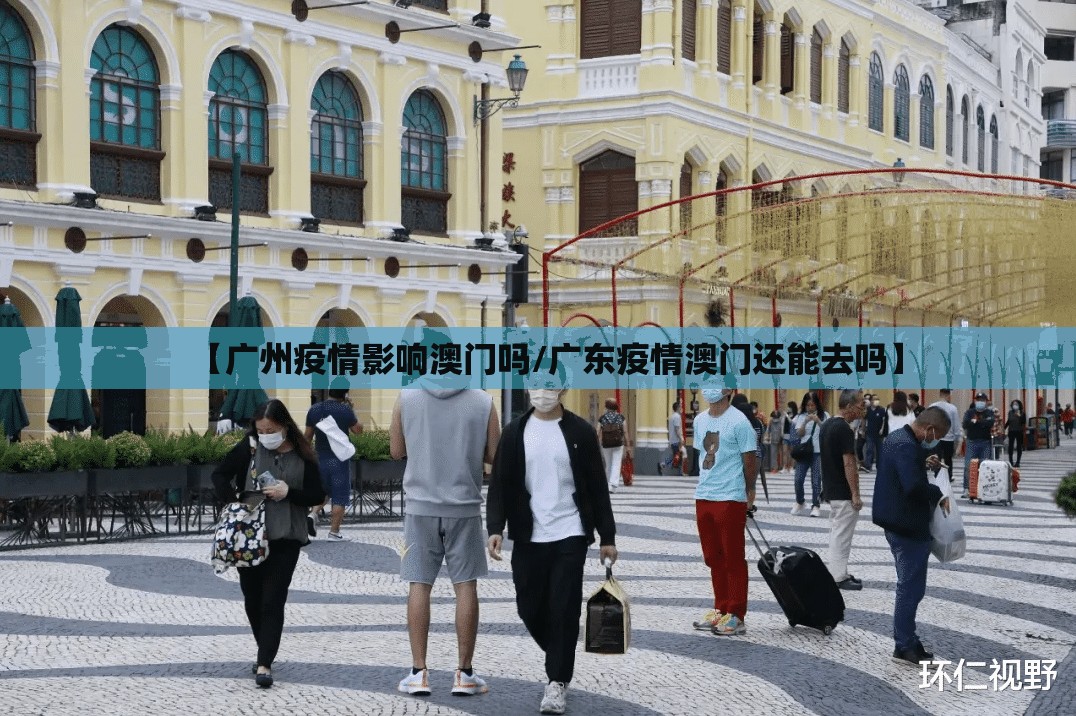 【广州疫情影响澳门吗/广东疫情澳门还能去吗】