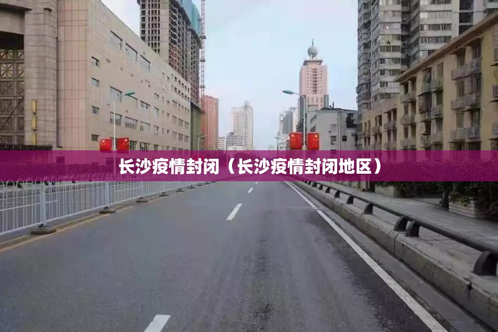 长沙疫情封闭（长沙疫情封闭地区）