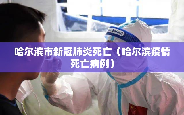 哈尔滨市新冠肺炎死亡（哈尔滨疫情死亡病例）