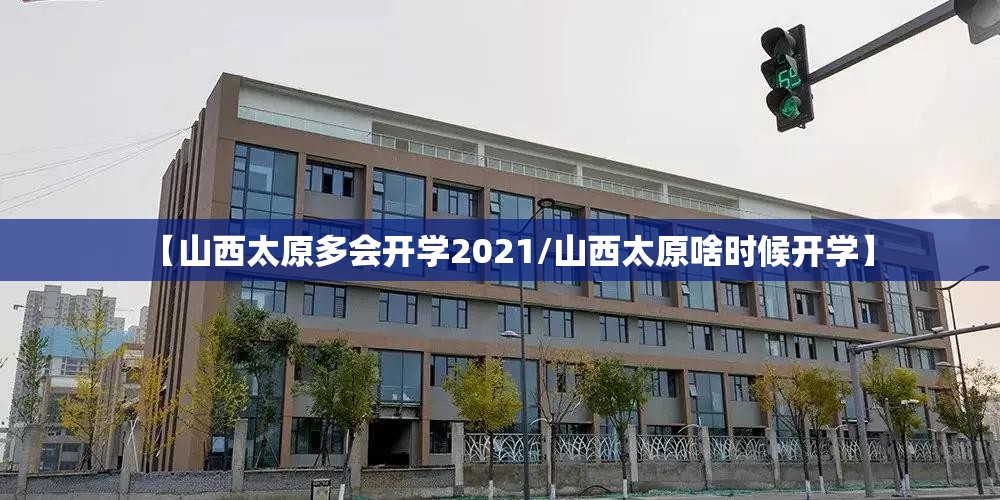 【山西太原多会开学2021/山西太原啥时候开学】