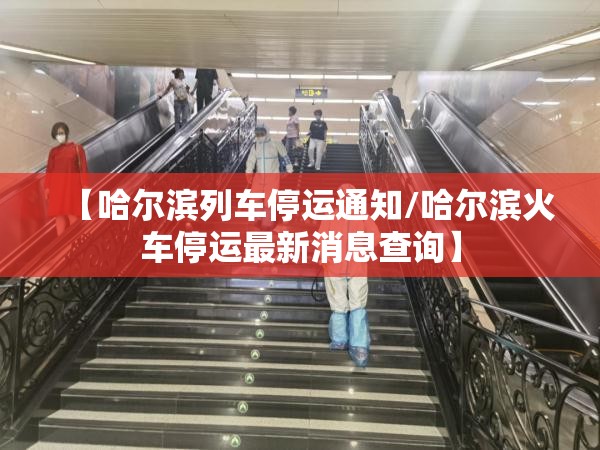 【哈尔滨列车停运通知/哈尔滨火车停运最新消息查询】