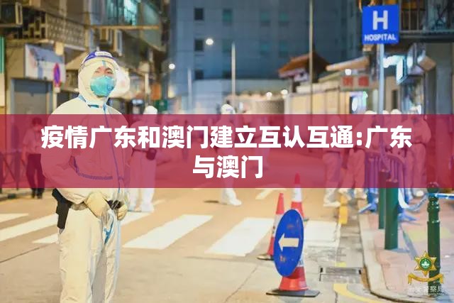 疫情广东和澳门建立互认互通:广东与澳门
