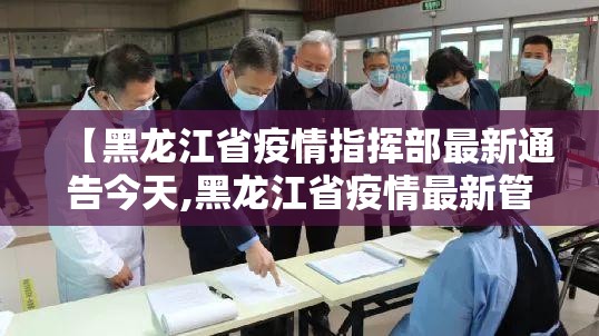 【黑龙江省疫情指挥部最新通告今天,黑龙江省疫情最新管控】