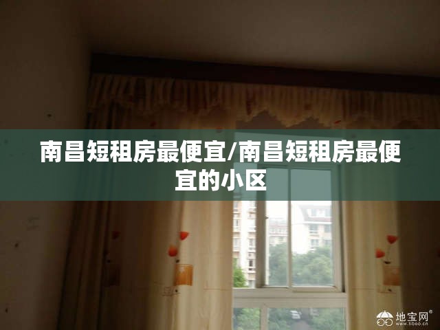 南昌短租房最便宜/南昌短租房最便宜的小区