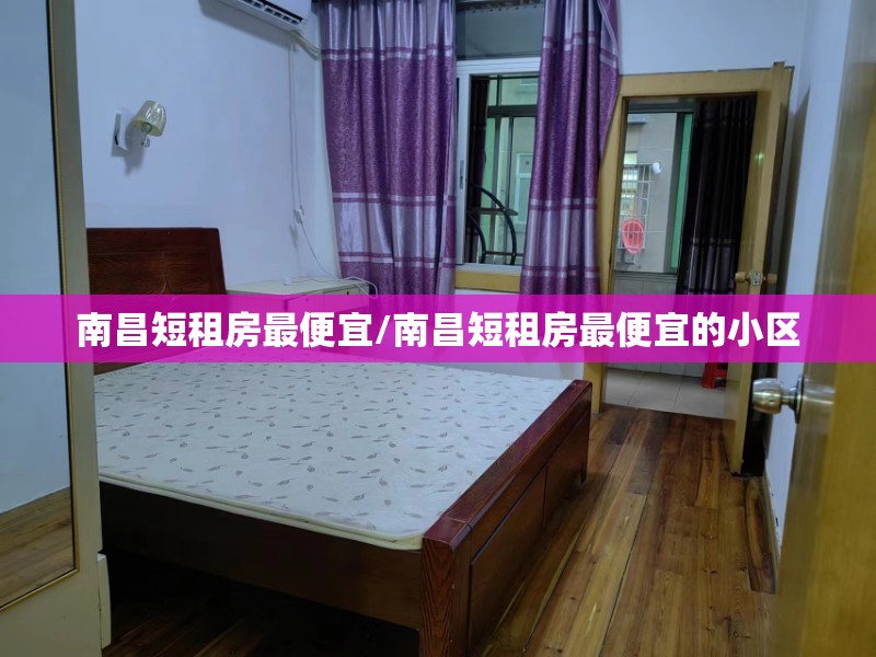 南昌短租房最便宜/南昌短租房最便宜的小区