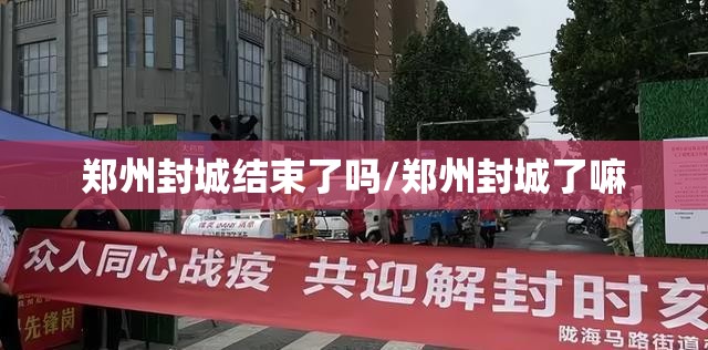 郑州封城结束了吗/郑州封城了嘛