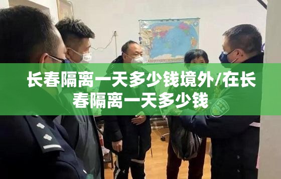 长春隔离一天多少钱境外/在长春隔离一天多少钱