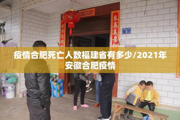 疫情合肥死亡人数福建省有多少/2021年安徽合肥疫情