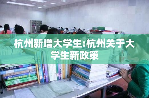 杭州新增大学生:杭州关于大学生新政策
