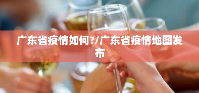 广东省疫情如何?/广东省疫情地图发布