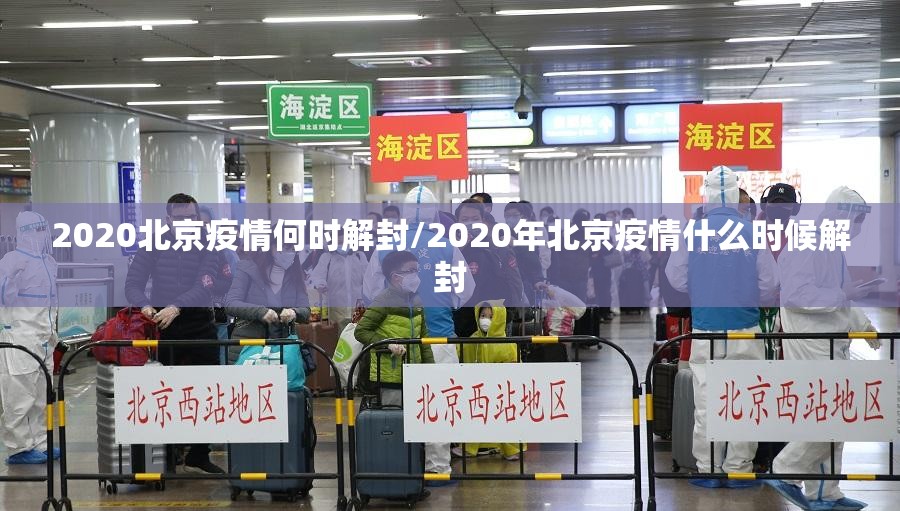 2020北京疫情何时解封/2020年北京疫情什么时候解封