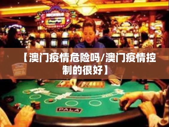 【澳门疫情危险吗/澳门疫情控制的很好】