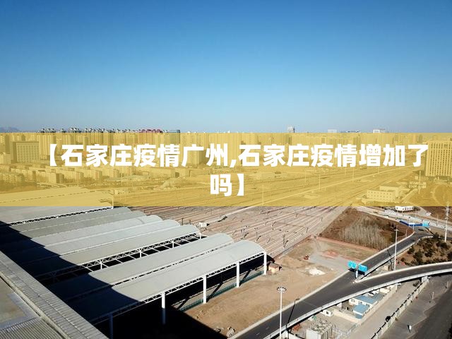 【石家庄疫情广州,石家庄疫情增加了吗】