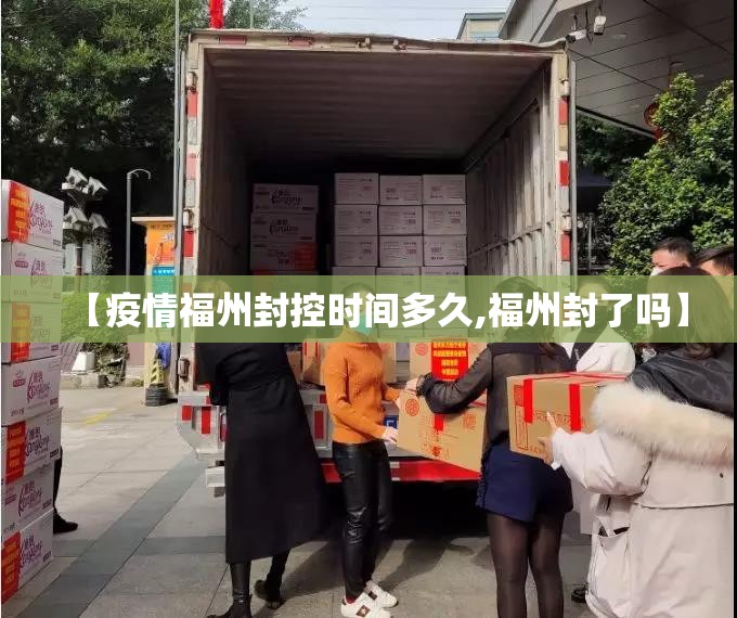 【疫情福州封控时间多久,福州封了吗】