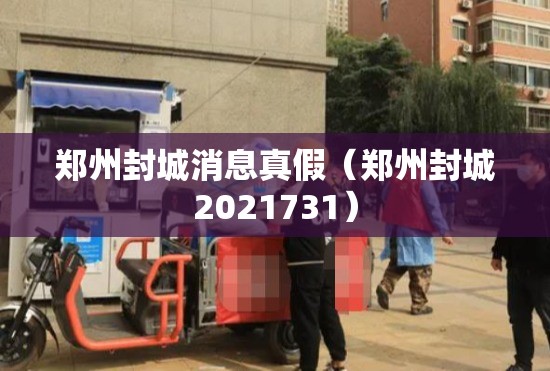 郑州封城消息真假（郑州封城2021731）
