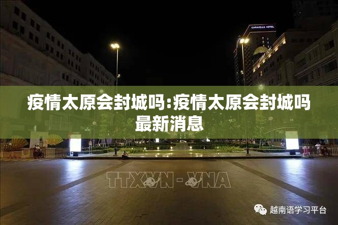 疫情太原会封城吗:疫情太原会封城吗最新消息