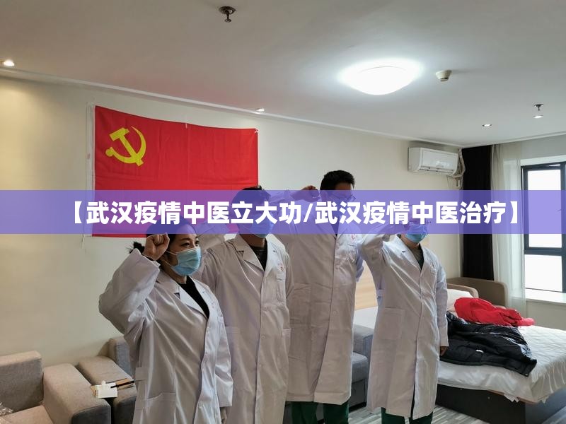 【武汉疫情中医立大功/武汉疫情中医治疗】