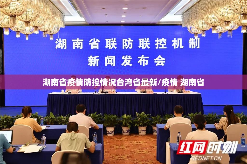 湖南省疫情防控情况台湾省最新/疫情 湖南省