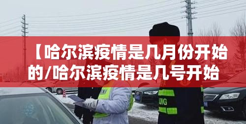 【哈尔滨疫情是几月份开始的/哈尔滨疫情是几号开始的】
