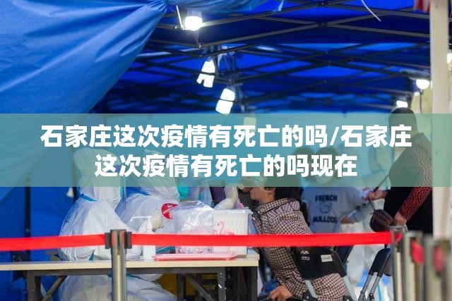 石家庄这次疫情有死亡的吗/石家庄这次疫情有死亡的吗现在
