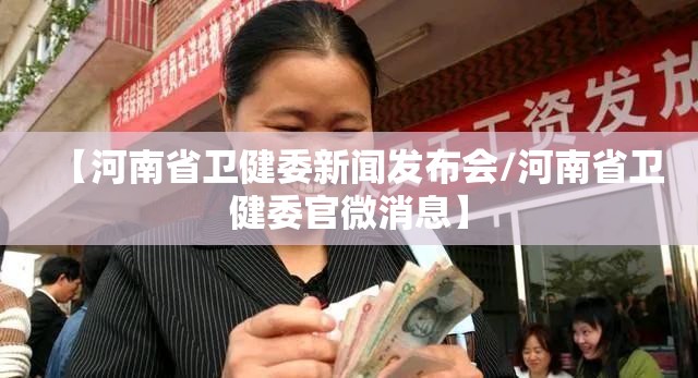 【河南省卫健委新闻发布会/河南省卫健委官微消息】