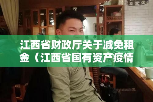 江西省财政厅关于减免租金（江西省国有资产疫情减免房租）