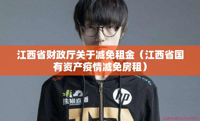 江西省财政厅关于减免租金（江西省国有资产疫情减免房租）