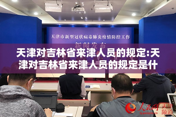 天津对吉林省来津人员的规定:天津对吉林省来津人员的规定是什么