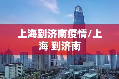 上海到济南疫情/上海 到济南