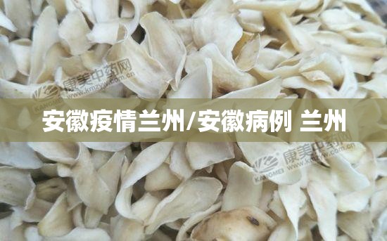 安徽疫情兰州/安徽病例 兰州