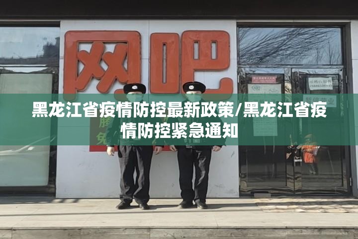 黑龙江省疫情防控最新政策/黑龙江省疫情防控紧急通知