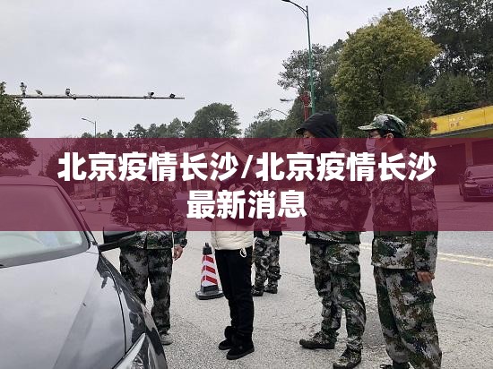 北京疫情长沙/北京疫情长沙最新消息