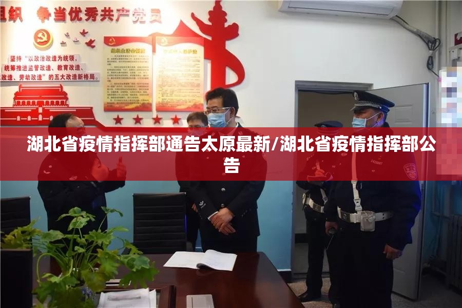 湖北省疫情指挥部通告太原最新/湖北省疫情指挥部公告
