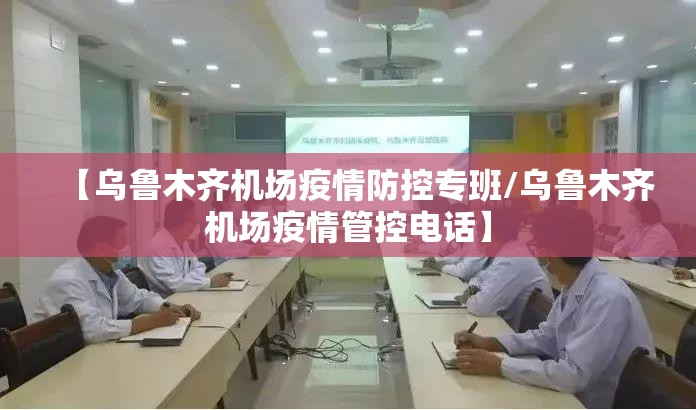 【乌鲁木齐机场疫情防控专班/乌鲁木齐机场疫情管控电话】