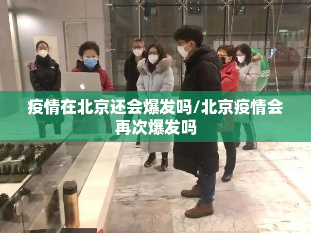 疫情在北京还会爆发吗/北京疫情会再次爆发吗