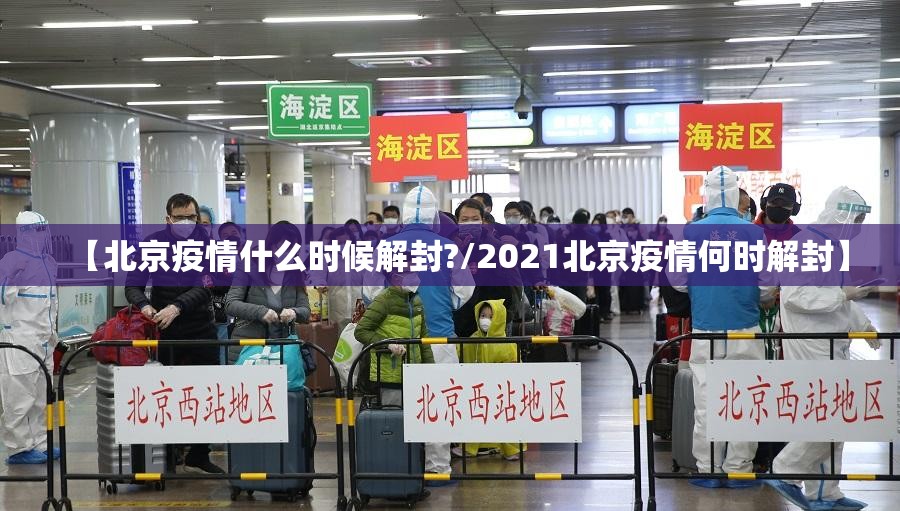 【北京疫情什么时候解封?/2021北京疫情何时解封】